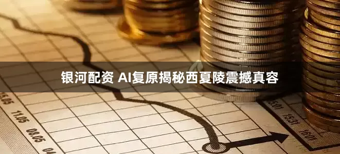 银河配资 AI复原揭秘西夏陵震撼真容