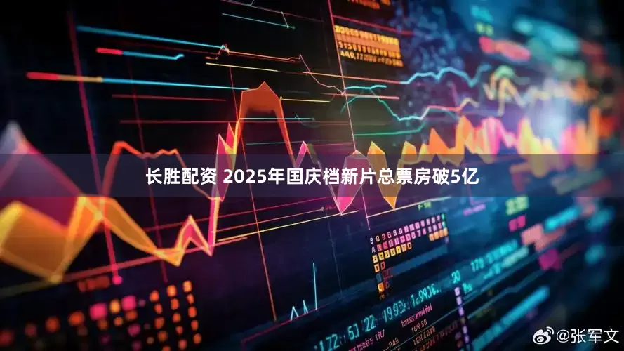 长胜配资 2025年国庆档新片总票房破5亿