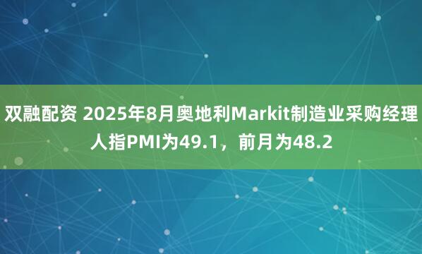 双融配资 2025年8月奥地利Markit制造业采购经理人指PMI为49.1，前月为48.2