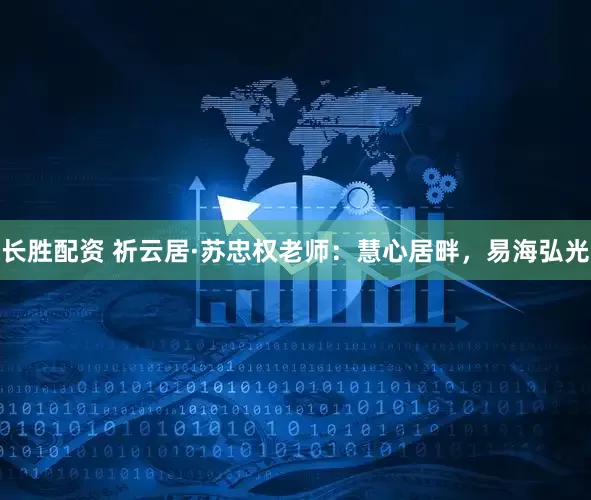 长胜配资 祈云居·苏忠权老师：慧心居畔，易海弘光